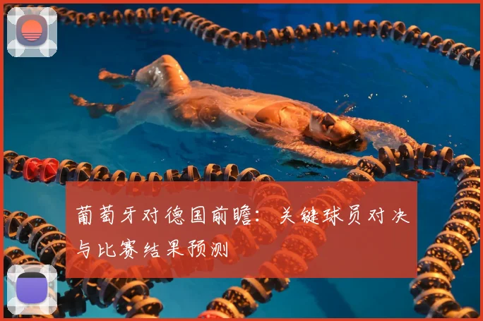 葡萄牙对德国前瞻:关键球员对决与比赛结果预测