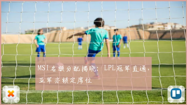 MSI名额分配揭晓:LPL冠军直通,亚军亦锁定席位