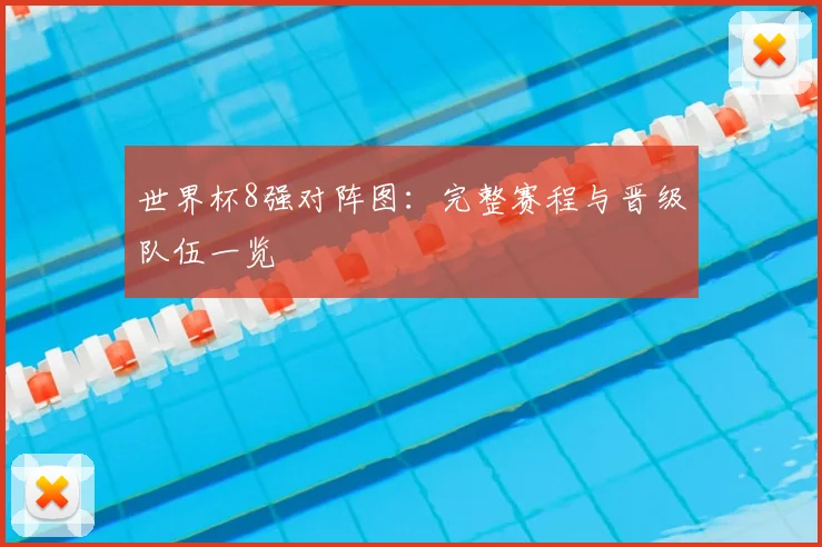 世界杯8强对阵图:完整赛程与晋级队伍一览