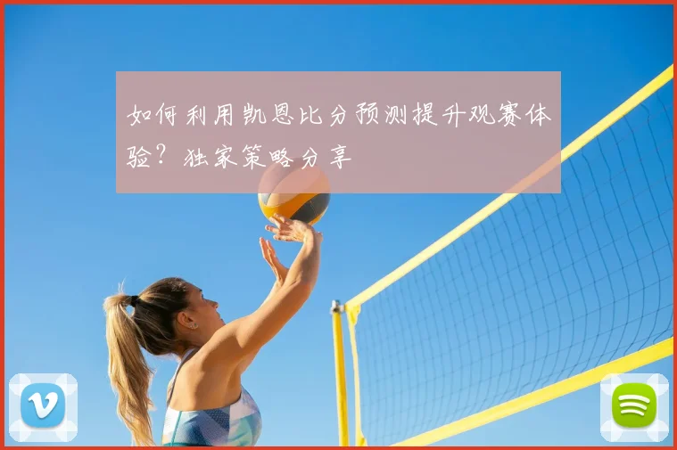 如何利用凯恩比分预测提升观赛体验?独家策略分享