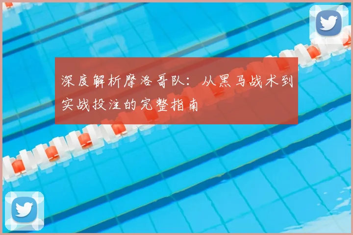 深度解析摩洛哥队:从黑马战术到实战投注的完整指南
