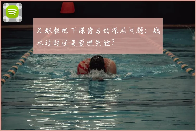 足球教练下课背后的深层问题:战术过时还是管理失控?