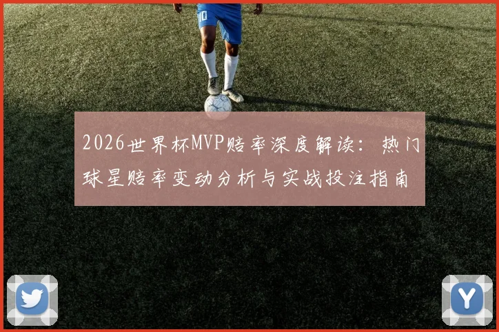 2026世界杯MVP赔率深度解读:热门球星赔率变动分析与实战投注指南