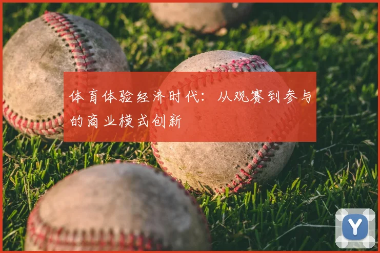 体育体验经济时代:从观赛到参与的商业模式创新