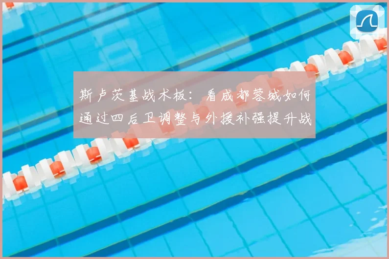 斯卢茨基战术板:看成都蓉城如何通过四后卫调整与外援补强提升战力