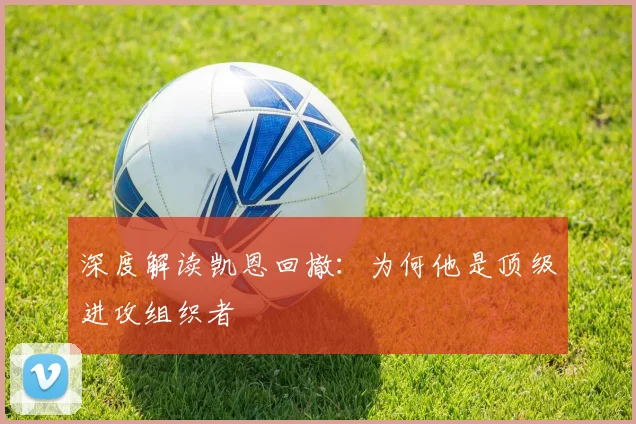 深度解读凯恩回撤:为何他是顶级进攻组织者