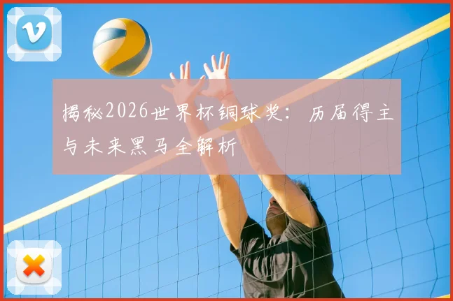 揭秘2026世界杯铜球奖：历届得主与未来黑马全解析