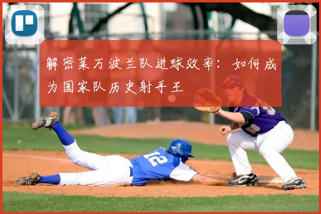 解密莱万波兰队进球效率：如何成为国家队历史射手王