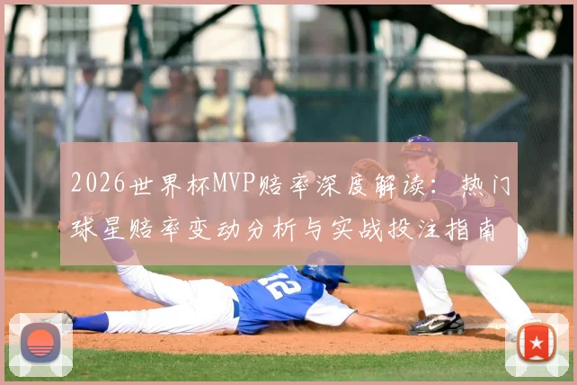 2026世界杯MVP赔率深度解读：热门球星赔率变动分析与实战投注指南